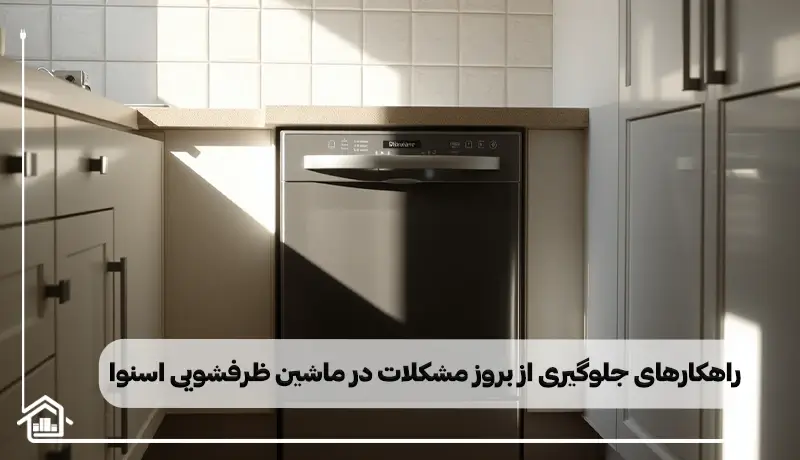 چگونه از خرابی ماشین ظرفشویی اسنوا جلوگیری کنیم؟